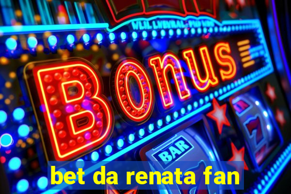 bet da renata fan